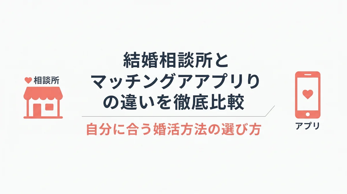 結婚相談所とマッチングアプリの違いを徹底比較｜自分に合う婚活方法の選び方