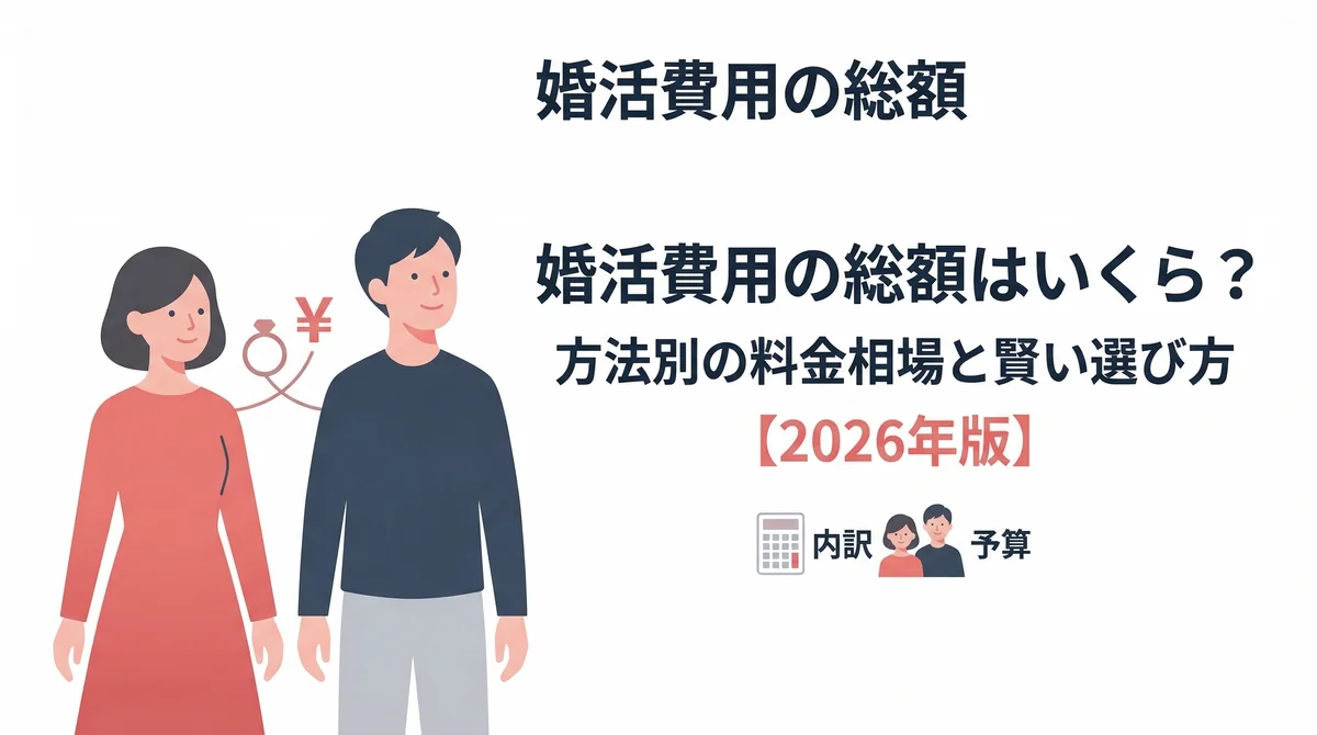 婚活費用の総額はいくら？方法別の料金相場と賢い選び方【2026年版】