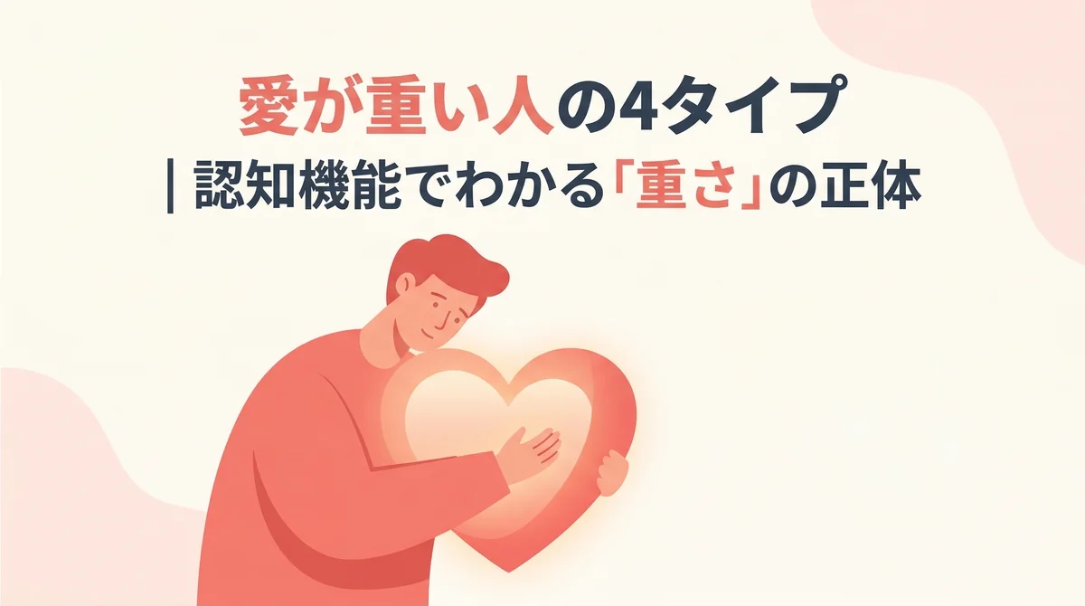 愛が重い人の4タイプ|認知機能でわかる「重さ」の正体